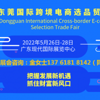 跨境電商展|2022東莞國際跨境電商選品交易會